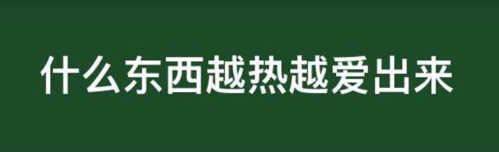 什么东西越热越爱出来(脑筋急转弯猜谜语大全及原因)