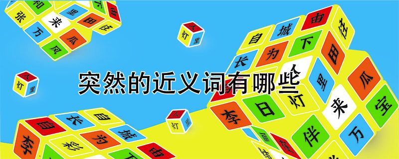 突然的近义词是什么(突然近义词造句大全标准答案)