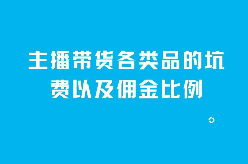 带货主播提成怎么算（主播带货各类品的坑费以及佣金比例）