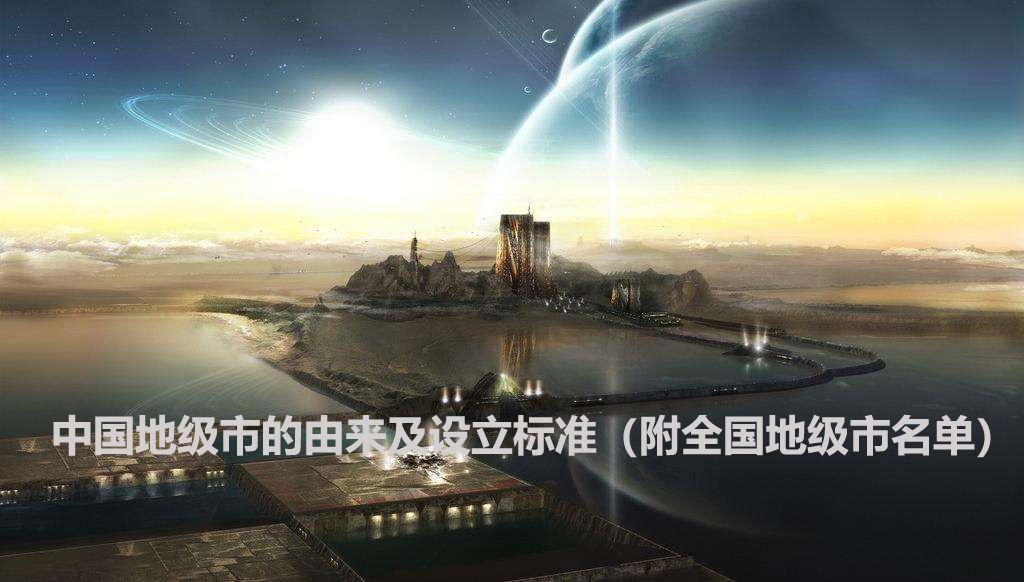 地级市是什么意思有哪些（地级市的由来和设立标准）