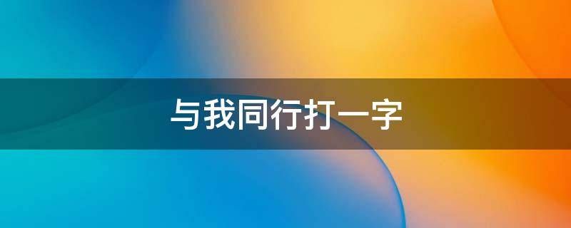 与我同行打一字(元宵节猜灯谜大全)