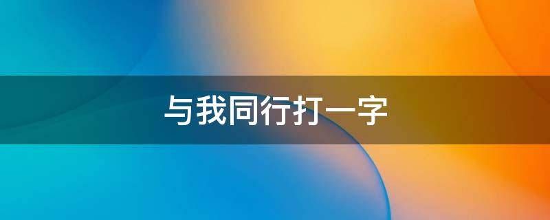 与我同行打一字（元宵节猜灯谜大全）