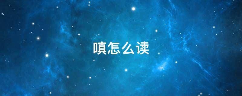嗔怎么读什么意思(嗔的拼音及意思解释)