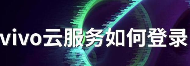 vivo云服务怎么登录(vivo云服务登录定位查找)