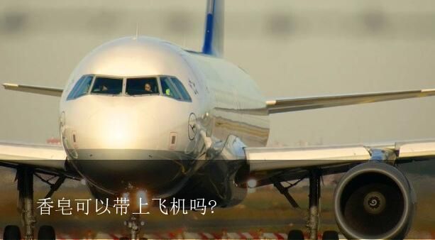 香皂可以带上飞机吗(本文带你了解香皂能否带上飞机)