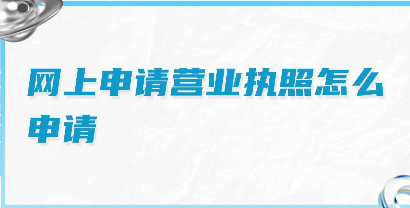 营业执照怎么在网上注册（网上办理营业执照流程步骤）