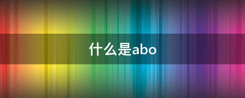 abo什么意思(abo是性别特征世界观的意思解释)