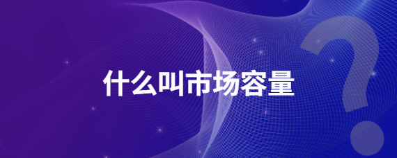 市场容量是什么意思(市场容量的意思解释)
