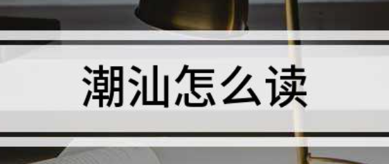 潮汕怎么读？潮汕话的发音规律和常用词汇详解