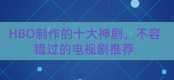 hbo不得不看的神剧有哪些（HBO高分最佳剧集Top75榜单）