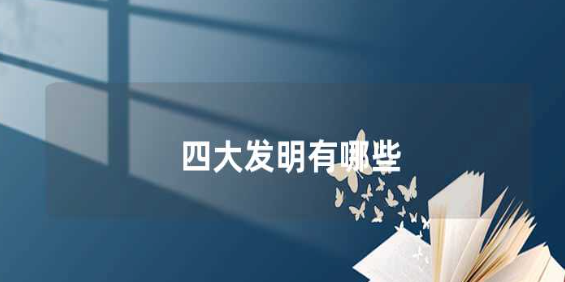 四大发明是什么?中国重要的发明有哪些?