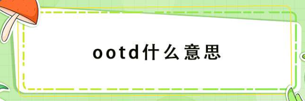 ootd什么意思英语(单词ootd在线中文翻译和来源)