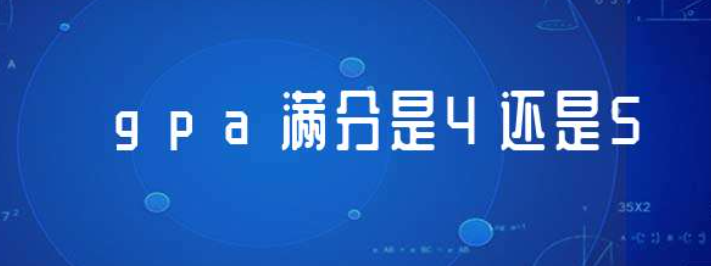 中国大学gpa满分是4还是5（国内大学常用的满分为4分和5分换算）