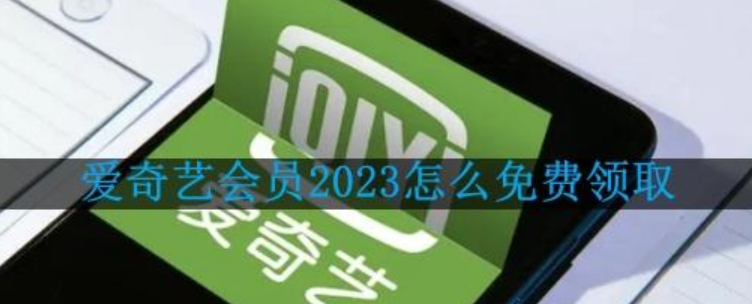 爱奇艺会员怎么免费领（2023年爱奇艺会员免费领取方法）