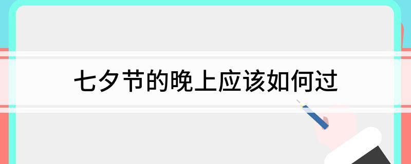 七夕情人节怎么过(情侣备故事、礼物美食、手作DIY)