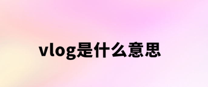 Vlog是什么意思(视频博客vlog的定义特点和发展)