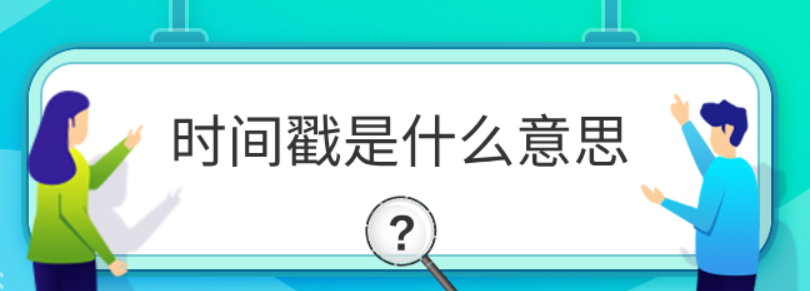 时间戳是什么意思（时间戳通俗理解）