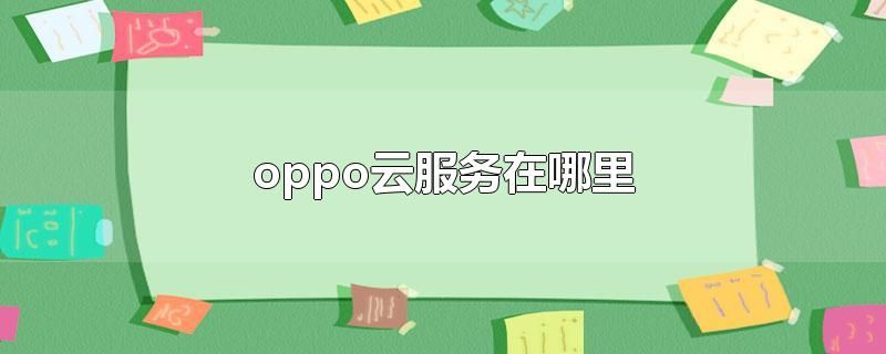 OPPO云服务在哪（详细介绍OPPO云服务的使用方法）