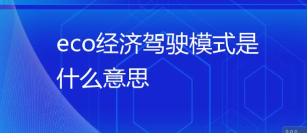 汽车ECO模式是什么意思?开启ECO模式有什么好处?